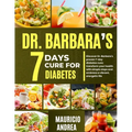 Dr. Barbara's 7 Days Cure for Diabetes: Discover Dr. Barbara's proven 7-days diabetes cure: Transform your health with simple step and embrace a vibra