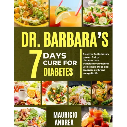 Dr. Barbara's 7 Days Cure for Diabetes: Discover Dr. Barbara's proven 7-days diabetes cure: Transform your health with simple step and embrace a vibra