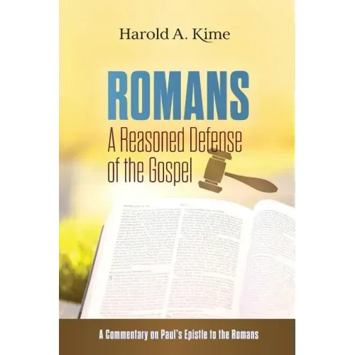 Romans - A Reasoned Defense of The Gospel: A commentary on Paul's Epistle to the Romans