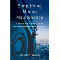 Simplifying Mining Maintenance: A Practical Guide to Building a Culture that Prevents Breakdowns and Increases Profits