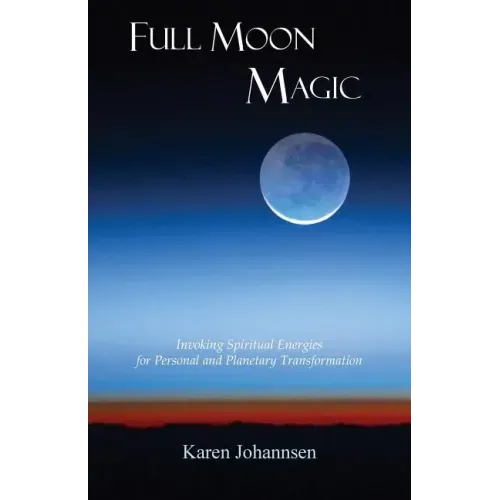 Full Moon Magic: Invoking Spiritual Energies for Personal and Planetary Transformation