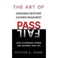 The Art of PASS FAIL - Overcoming Objections and Customer Management: How to Persuade Others and Maximize Your Life