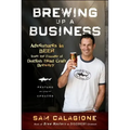 Brewing Up a Business: Adventures in Beer from the Founder of Dogfish Head Craft Brewery