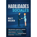 Habilidades Sociales: Cómo Analizar el Carácter y el Lenguaje Corporal de los Demás, Entablar Charlas Triviales y Conversaciones siendo Intr
