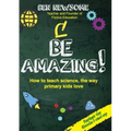 Be Amazing: How to teach science the way primary kids love