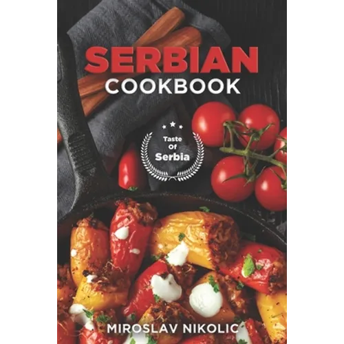 Serbian Cookbook: Get Your Taste Of Serbia With 60 Easy and Delicious Recipes From Serbian Cuisine
