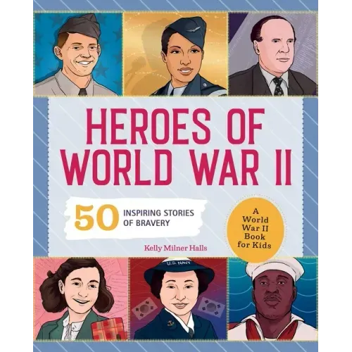 Heroes of World War II: A World War II Book for Kids: 50 Inspiring Stories of Bravery