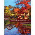 Keys to Successful Color: A Guide for Landscape Painters in Oil: A Guide for Landscape Painters in Oil