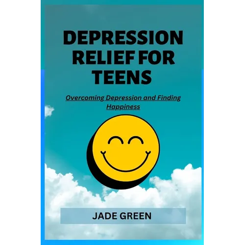 Depression Relief for Teens: Overcoming Depression and Finding Happiness