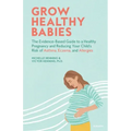 Grow Healthy Babies: The Evidence-Based Guide to a Healthy Pregnancy and Reducing Your Child's Risk of Asthma, Eczema, and Allergies