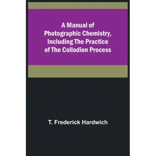 A Manual of Photographic Chemistry, Including the Practice of the Collodion Process