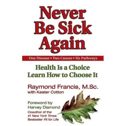 Never Be Sick Again: Health Is a Choice, Learn How to Choose It