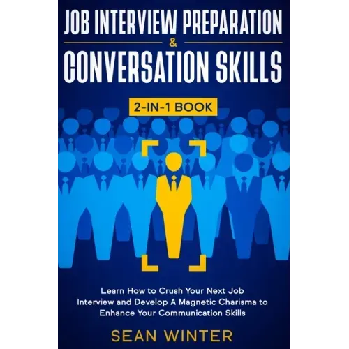 Job Interview Preparation and Conversation Skills 2-in-1 Book: Learn How to Crush Your Next Job Interview and Develop A Magnetic Charisma to Enhance Y