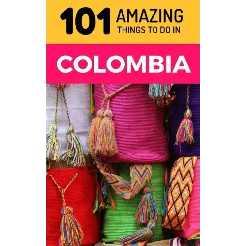 101 Amazing Things to Do in Colombia: Colombia Travel Guide