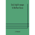 Early English Voyages To Northern Russia: Comprising The Voyages Of John Tradescant The Elder, Sir Hugh Willoughby, Richard Chancellor, Nelson, And Ot