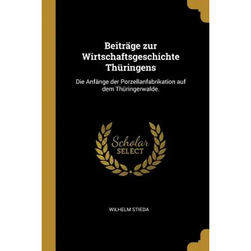 Beiträge zur Wirtschaftsgeschichte Thüringens: Die Anfänge der Porzellanfabrikation auf dem Thüringerwalde.