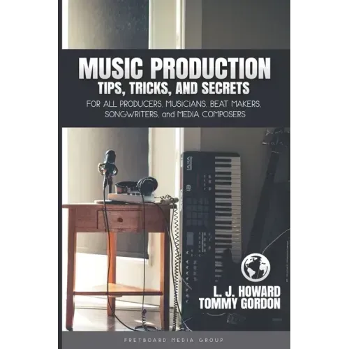 Music Production Tips, Tricks, and Secrets: for all Producers, Musicians, Beat Makers, Songwriters, and Media Composers