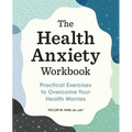 The Health Anxiety Workbook: Practical Exercises to Overcome Your Health Worries