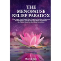 The Menopause Relief Paradox: What Anger, Heat, Weight Gain, Cognitive Decline, and Immune Frailty Really is, and the 5 Easy Steps Any Woman Can Tak
