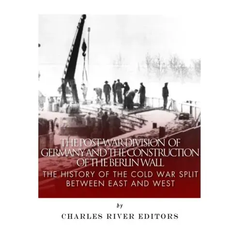 The Post-War Division of Germany and the Construction of the Berlin Wall: The History of the Cold War Split Between East and West