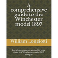 A comprehensive guide to the Winchester model 1897: Everything you ever wanted to know about the Winchester model 1897 shotgun