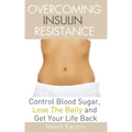 Overcoming Insulin Resistance: Control Blood Sugar, Lose the Belly, Get You Life Back