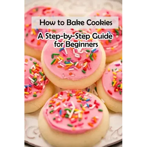 How to Bake Cookies: A Step-by-Step Guide for Beginners: Cookies cookbook