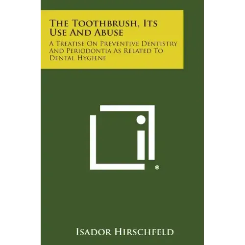 The Toothbrush, Its Use And Abuse: A Treatise On Preventive Dentistry And Periodontia As Related To Dental Hygiene
