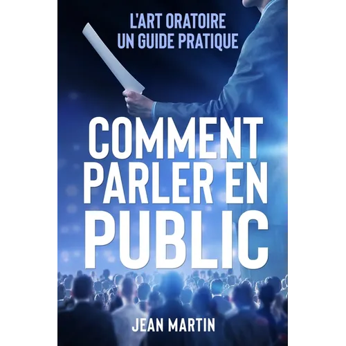 Comment Parler En Public: L'art oratoire: un guide pratique