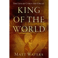 King of the World: The Life of Cyrus the Great