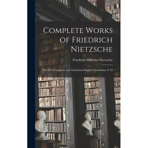 Complete Works of Friedrich Nietzsche: The First Complete and Authorised English Translation V 18