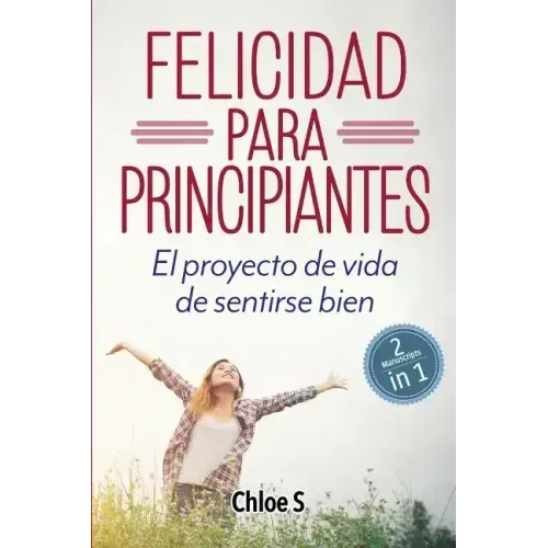 Felicidad para principiantes: 2 Manuscritos: El proyecto de vida de sentirse bien: Libro en Español/ 2 Manuscripts Happiness for Beginners book Versio