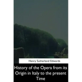 History of the Opera from its Origin in Italy to the Present Time
