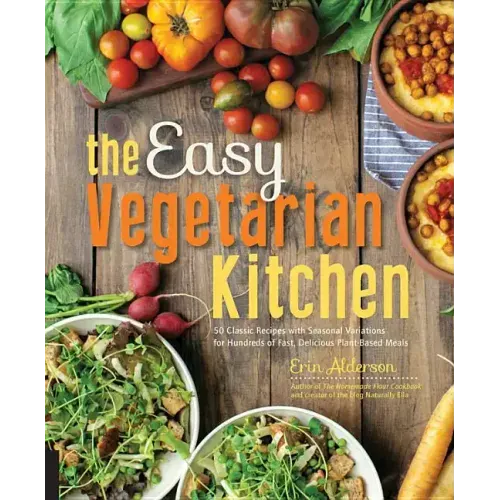 The Easy Vegetarian Kitchen: 50 Classic Recipes with Seasonal Variations for Hundreds of Fast, Delicious Plant-Based Meals