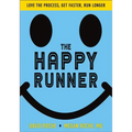 The Happy Runner: Love the Process, Get Faster, Run Longer