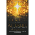 The Atheist and the Afterlife - an Autobiography: A True Story of Inspiration, Transformation, and the Pursuit of Enlightenment
