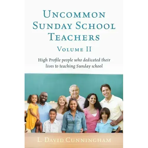 Uncommon Sunday School Teachers, Volume II: High Profile people who dedicated their lives to teaching Sunday school