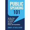 Public Speaking 101: Top Tips, Tools & Techniques for Terrific Speeches, Pitches and Presentations