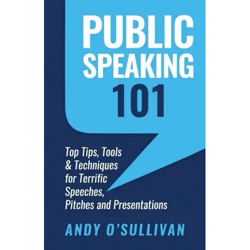 Public Speaking 101: Top Tips, Tools & Techniques for Terrific Speeches, Pitches and Presentations