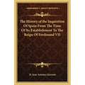 The History of the Inquisition Of Spain From The Time Of Its Establishment To The Reign Of Ferdinand VII