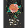 Tending to the Sacred: Rituals to Connect with Earth, Spirit, and Self