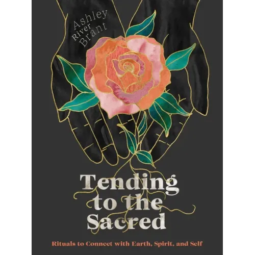 Tending to the Sacred: Rituals to Connect with Earth, Spirit, and Self