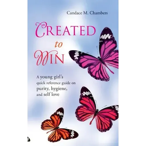 Created to Win: A Young Girl's Quick Reference Guide on Purity, Hygiene, and Self Love