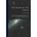The Shape of the Earth [microform]: Some Proofs for the Spherical Shape of the Earth Given in Astronomical and Geographical Text-books Examined, and S