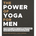 The Power of Yoga for Men: A Beginner's Guide to Building Strength, Mental Clarity and Emotional Fitness