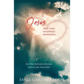 Invite Jesus into your traumatic memories: Let Him heal your divisions and set your heart free!