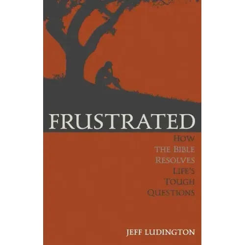 Frustrated: How the Bible Resolves Life's Tough Questions