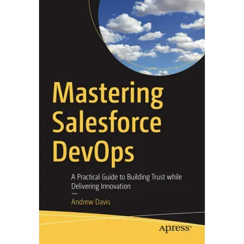 Mastering Salesforce Devops: A Practical Guide to Building Trust While Delivering Innovation
