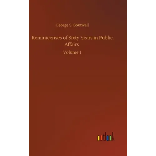 Reminicenses of Sixty Years in Public Affairs: Volume 1