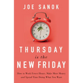 Thursday Is the New Friday: How to Work Fewer Hours, Make More Money, and Spend Time Doing What You Want